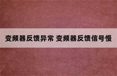 变频器反馈异常 变频器反馈信号慢